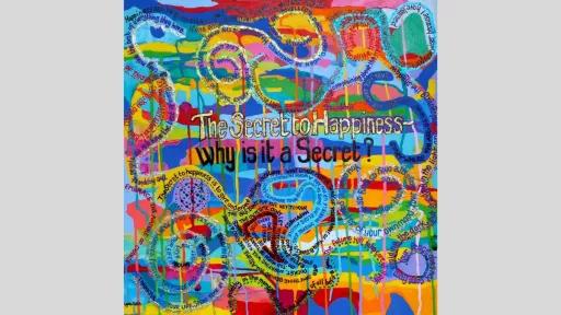 Brightly coloured background, overlayed with text. In the centre is reads, "The secret to Happiness- why is it a secret?". This is surrounded by swirling text, such as "embrace the nature of change", You are the painter of your own mood."