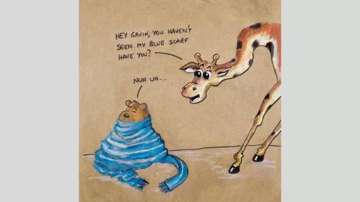 A drawing of a giraffe saying 'Hey Gavin, you haven't seen my blue scarf have you?' to a bear who is sleeping with a blue scarf wrapped around them who says 'Nuh uh...'